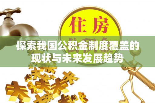奈曼旗探索我国公积金制度覆盖的现状与未来发展趋势