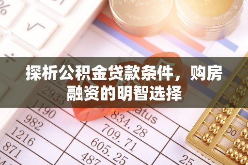 奈曼旗探析公积金贷款条件，购房融资的明智选择