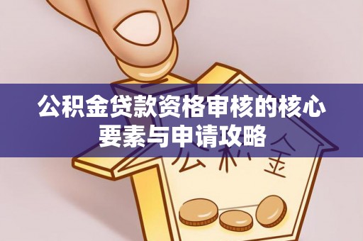 奈曼旗公积金贷款资格审核的核心要素与申请攻略