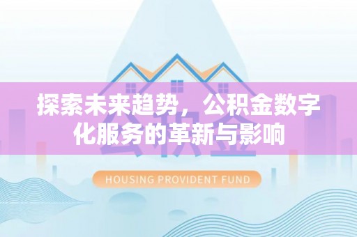 奈曼旗探索未来趋势，公积金数字化服务的革新与影响