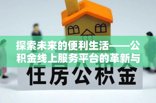 奈曼旗探索未来的便利生活——公积金线上服务平台的革新与影响