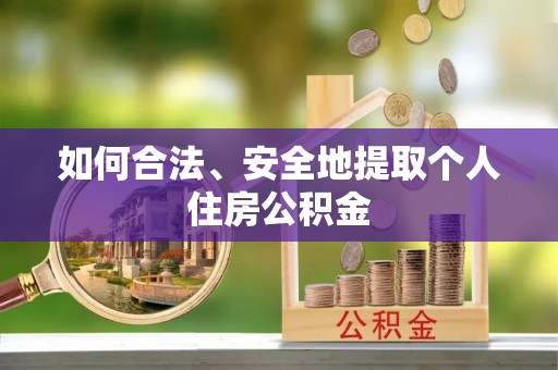 奈曼旗如何合法、安全地提取个人住房公积金