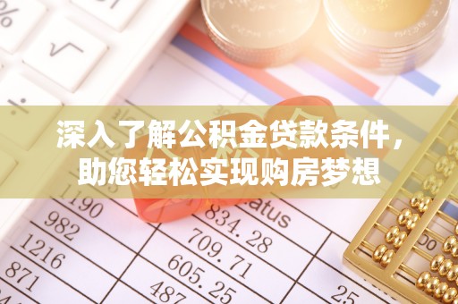 奈曼旗深入了解公积金贷款条件，助您轻松实现购房梦想