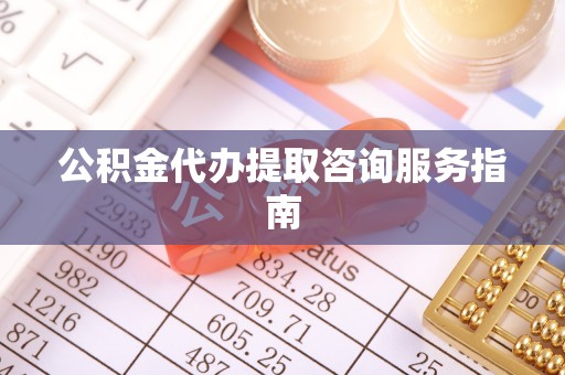 奈曼旗公积金代办提取咨询服务指南