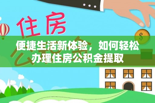 奈曼旗便捷生活新体验，如何轻松办理住房公积金提取