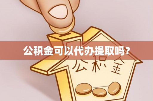 奈曼旗公积金可以代办提取吗？