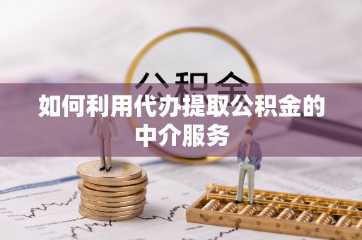 奈曼旗如何利用代办提取公积金的中介服务