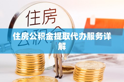 奈曼旗住房公积金提取代办服务详解