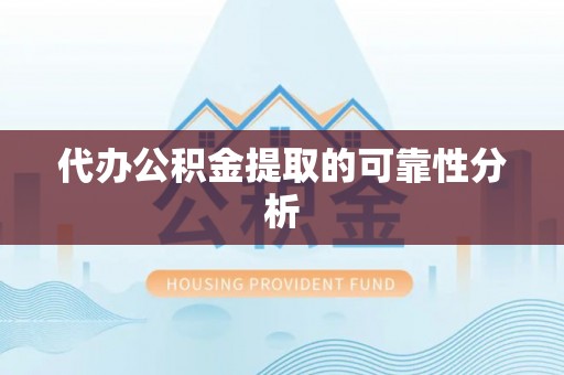 奈曼旗代办公积金提取的可靠性分析