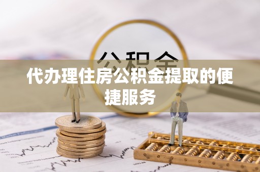 奈曼旗代办理住房公积金提取的便捷服务
