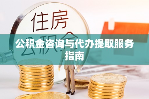 奈曼旗公积金咨询与代办提取服务指南