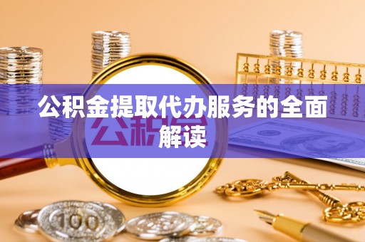 奈曼旗公积金提取代办服务的全面解读