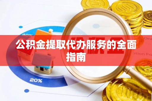 奈曼旗公积金提取代办服务的全面指南