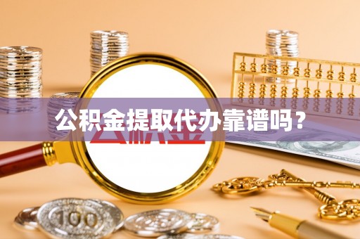 奈曼旗公积金提取代办靠谱吗？