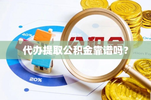 奈曼旗代办提取公积金靠谱吗？