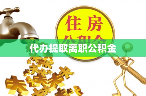 奈曼旗代办提取离职公积金