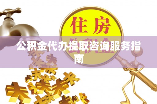 奈曼旗公积金代办提取咨询服务指南