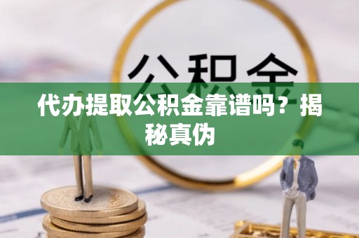 奈曼旗代办提取公积金靠谱吗？揭秘真伪