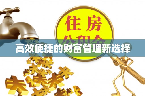 奈曼旗高效便捷的财富管理新选择