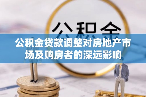 奈曼旗公积金贷款调整对房地产市场及购房者的深远影响